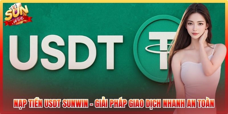 Nạp Tiền USDT Sunwin - Giải Pháp Giao Dịch Nhanh An Toàn